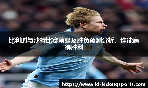 比利时与沙特比赛前瞻及胜负预测分析，谁能赢得胜利