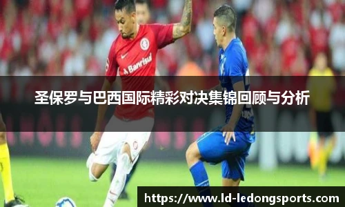 圣保罗与巴西国际精彩对决集锦回顾与分析