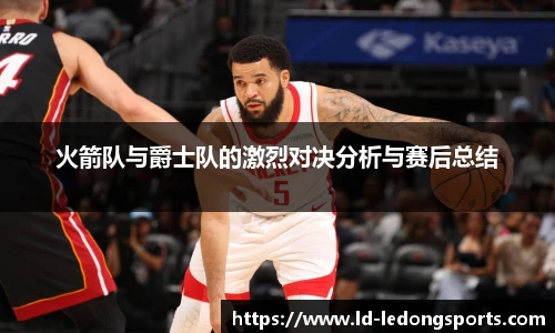 火箭队与爵士队的激烈对决分析与赛后总结