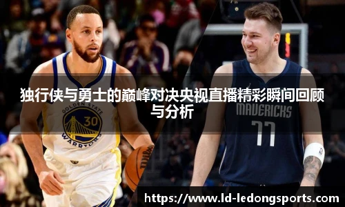 独行侠与勇士的巅峰对决央视直播精彩瞬间回顾与分析