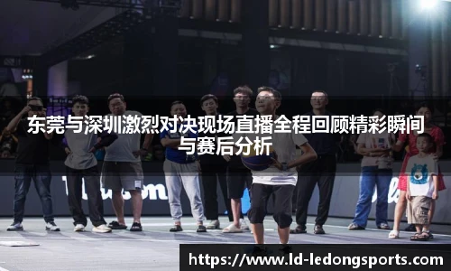 东莞与深圳激烈对决现场直播全程回顾精彩瞬间与赛后分析