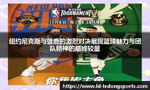 纽约尼克斯与雄鹿的激烈对决展现篮球魅力与团队精神的巅峰较量
