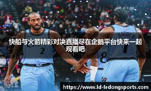 快船与火箭精彩对决直播尽在企鹅平台快来一起观看吧