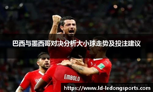 巴西与墨西哥对决分析大小球走势及投注建议