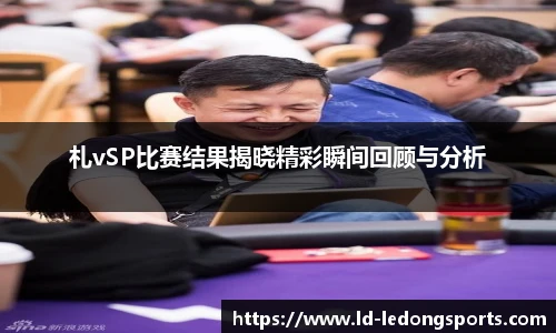 札vSP比赛结果揭晓精彩瞬间回顾与分析