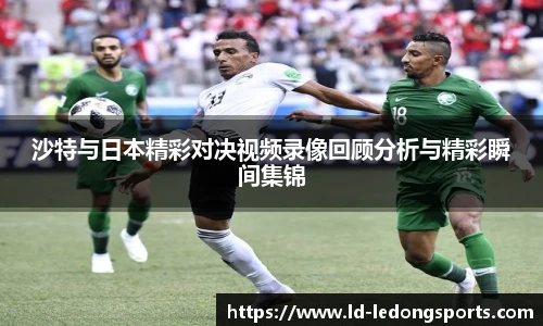 沙特与日本精彩对决视频录像回顾分析与精彩瞬间集锦