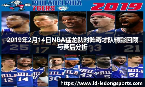 2019年2月14日NBA猛龙队对阵奇才队精彩回顾与赛后分析