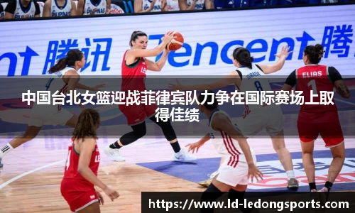 中国台北女篮迎战菲律宾队力争在国际赛场上取得佳绩