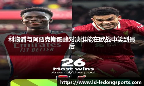 利物浦与阿贾克斯巅峰对决谁能在欧战中笑到最后