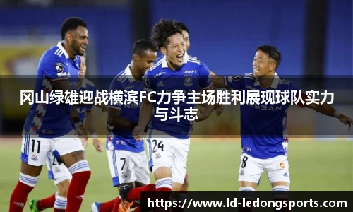 冈山绿雄迎战横滨FC力争主场胜利展现球队实力与斗志