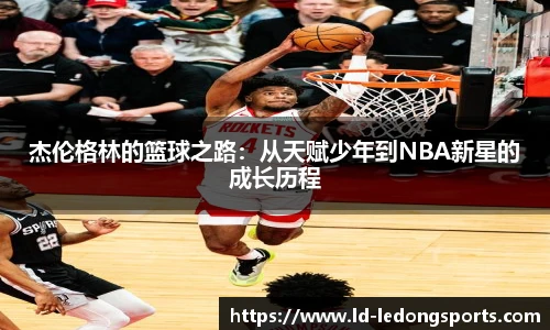 杰伦格林的篮球之路：从天赋少年到NBA新星的成长历程