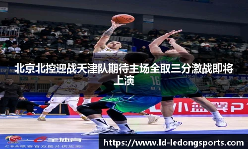 北京北控迎战天津队期待主场全取三分激战即将上演